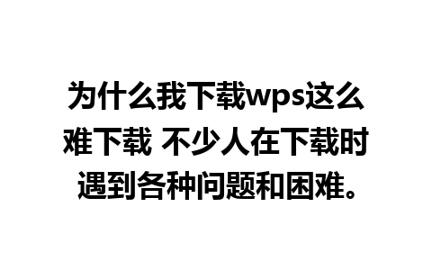 为什么我下载wps这么难下载 不少人在下载时遇到各种问题和困难。