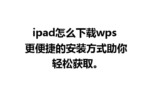 ipad怎么下载wps 更便捷的安装方式助你轻松获取。