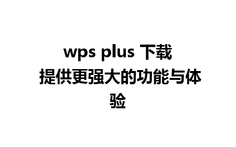 wps plus 下载 提供更强大的功能与体验