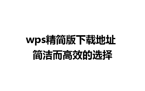 wps精简版下载地址 简洁而高效的选择