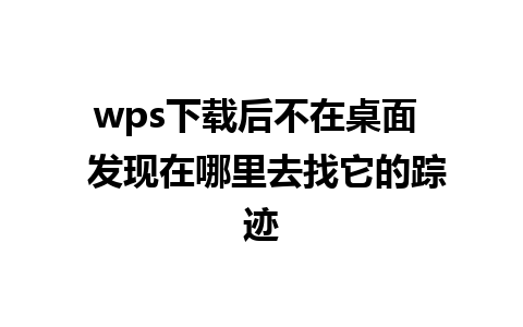 wps下载后不在桌面  发现在哪里去找它的踪迹