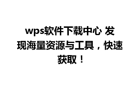 wps软件下载中心 发现海量资源与工具，快速获取！