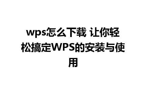 wps怎么下载 让你轻松搞定WPS的安装与使用