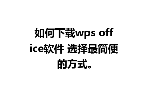 如何下载wps office软件 选择最简便的方式。