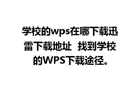 学校的wps在哪下载迅雷下载地址  找到学校的WPS下载途径。