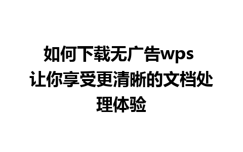 如何下载无广告wps 让你享受更清晰的文档处理体验