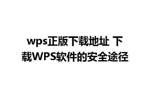 wps正版下载地址 下载WPS软件的安全途径