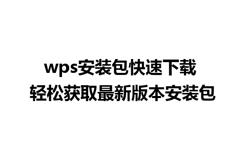 wps安装包快速下载 轻松获取最新版本安装包