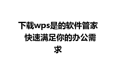 下载wps是的软件管家  快速满足你的办公需求