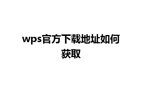 wps官方下载地址如何获取