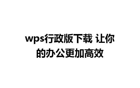 wps行政版下载 让你的办公更加高效