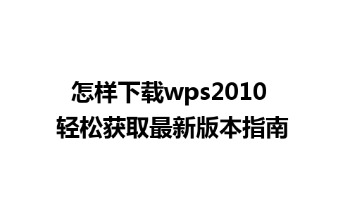 怎样下载wps2010 轻松获取最新版本指南