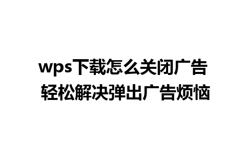 wps下载怎么关闭广告 轻松解决弹出广告烦恼