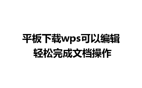 平板下载wps可以编辑 轻松完成文档操作