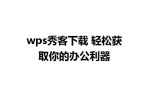 wps秀客下载 轻松获取你的办公利器