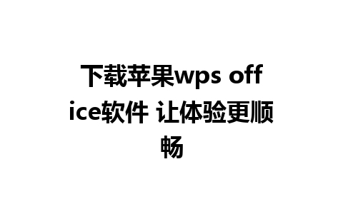 下载苹果wps office软件 让体验更顺畅  