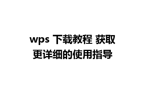 wps 下载教程 获取更详细的使用指导