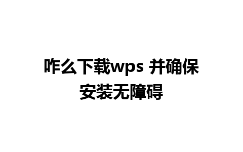 咋么下载wps 并确保安装无障碍