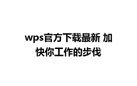 wps官方下载最新 加快你工作的步伐