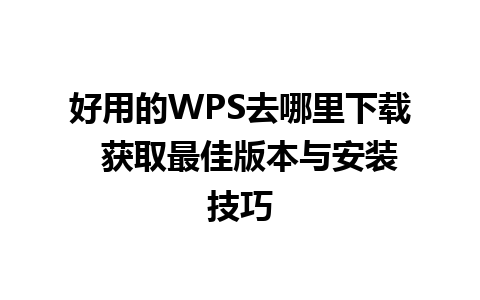 好用的WPS去哪里下载  获取最佳版本与安装技巧