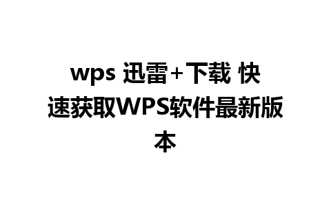 wps 迅雷+下载 快速获取WPS软件最新版本