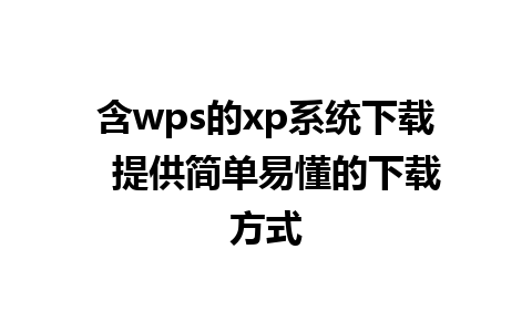 含wps的xp系统下载  提供简单易懂的下载方式