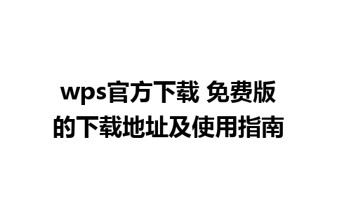 wps官方下载 免费版的下载地址及使用指南