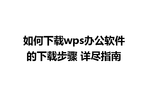 如何下载wps办公软件的下载步骤 详尽指南