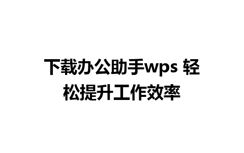 下载办公助手wps 轻松提升工作效率