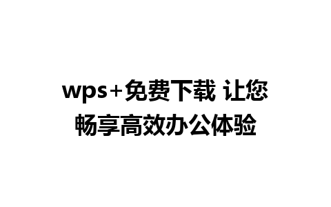 wps+免费下载 让您畅享高效办公体验