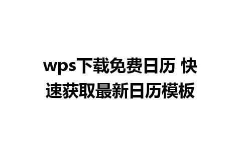 wps下载免费日历 快速获取最新日历模板