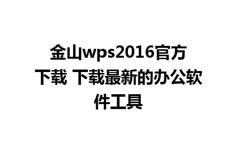 金山wps2016官方下载 下载最新的办公软件工具