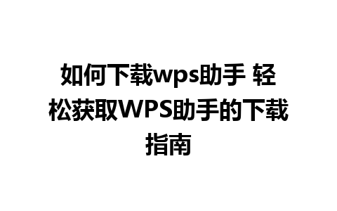 如何下载wps助手 轻松获取WPS助手的下载指南