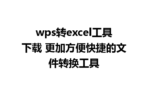 wps转excel工具下载 更加方便快捷的文件转换工具