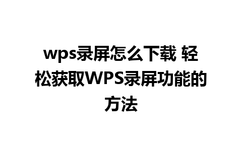 wps录屏怎么下载 轻松获取WPS录屏功能的方法