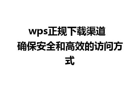 wps正规下载渠道  确保安全和高效的访问方式