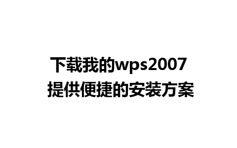 下载我的wps2007 提供便捷的安装方案