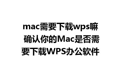 mac需要下载wps嘛 确认你的Mac是否需要下载WPS办公软件