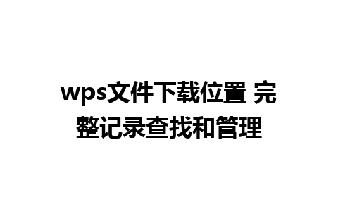 wps文件下载位置 完整记录查找和管理