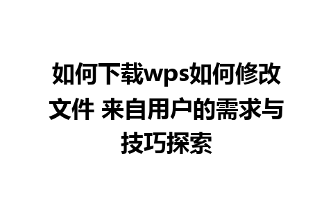 如何下载wps如何修改文件 来自用户的需求与技巧探索