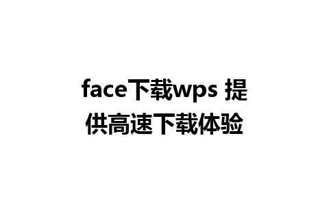 face下载wps 提供高速下载体验