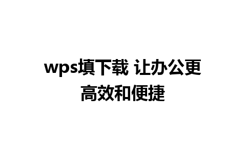 wps填下载 让办公更高效和便捷