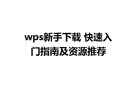 wps新手下载 快速入门指南及资源推荐