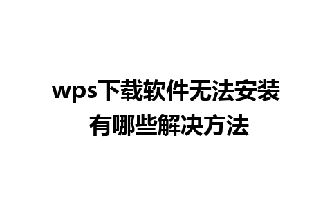 wps下载软件无法安装 有哪些解决方法