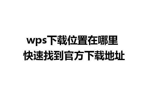 wps下载位置在哪里 快速找到官方下载地址