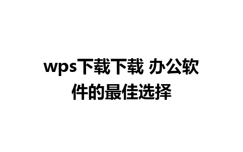 wps下载下载 办公软件的最佳选择