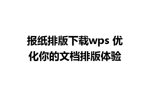 报纸排版下载wps 优化你的文档排版体验