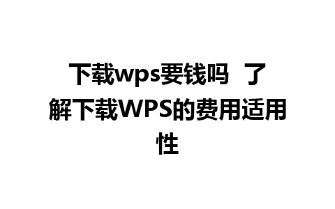 下载wps要钱吗  了解下载WPS的费用适用性