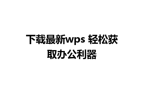 下载最新wps 轻松获取办公利器