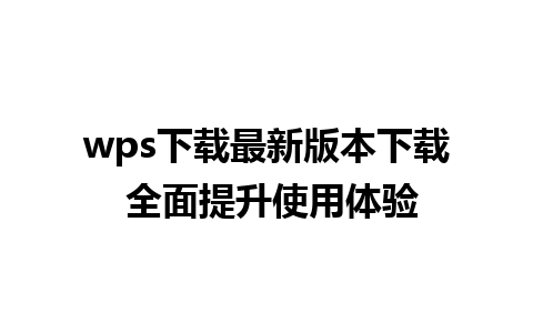 wps下载最新版本下载 全面提升使用体验